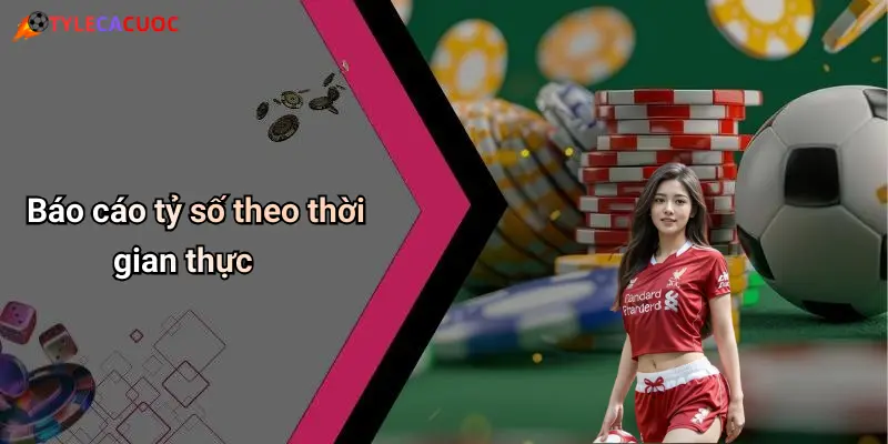 Báo cáo tỷ số theo thời gian thực