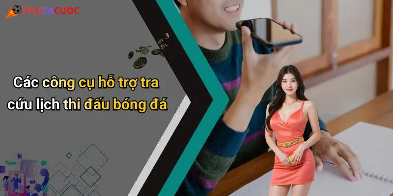 Các công cụ hỗ trợ tra cứu lịch thi đấu bóng đá