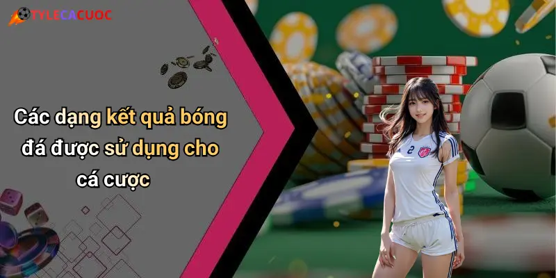 Các dạng kết quả bóng đá được sử dụng cho cá cược