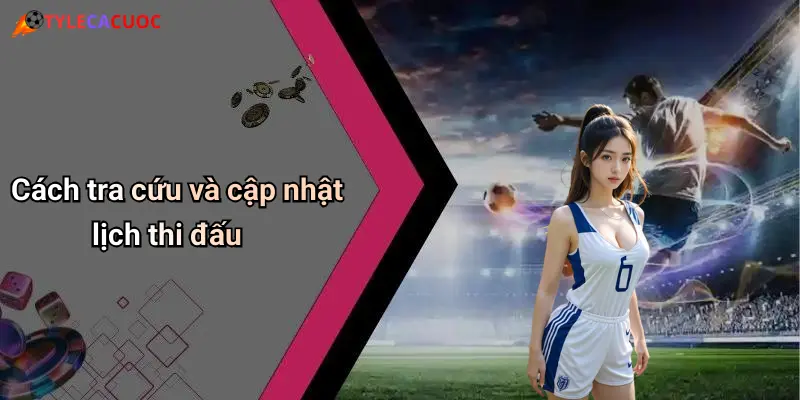 Cách tra cứu và cập nhật lịch thi đấu