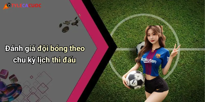 Đánh giá đội bóng theo chu kỳ lịch thi đấu
