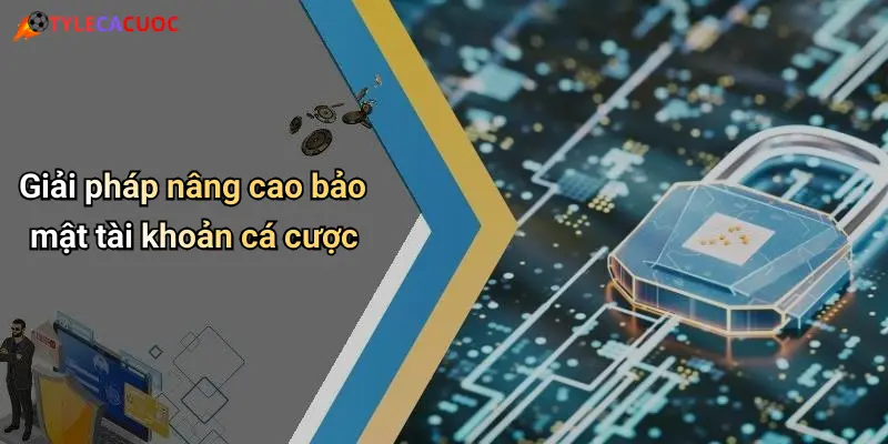 Giải pháp nâng cao bảo mật tài khoản cá cược