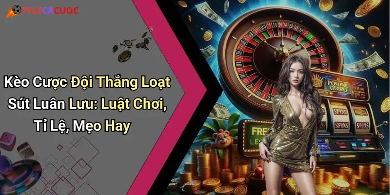 Kèo Cược Đội Thắng Loạt Sút Luân Lưu: Luật Chơi, Tỉ Lệ, Mẹo Hay