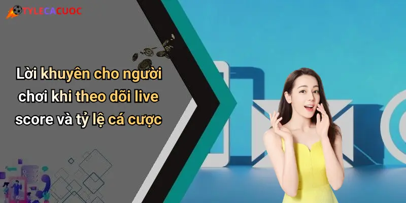 Lời khuyên cho người chơi khi theo dõi live score và tỷ lệ cá cược