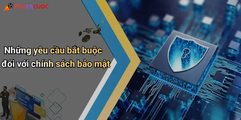 Những yêu cầu bắt buộc đối với chính sách bảo mật