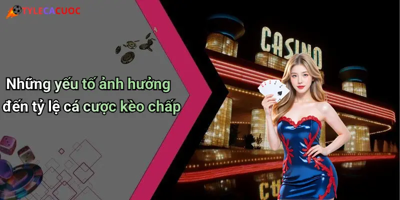 Những yếu tố ảnh hưởng đến tỷ lệ cá cược kèo chấp