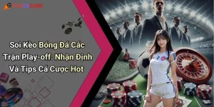 Soi Kèo Bóng Đá Các Trận Play-off: Nhận Định Và Tips Cá Cược Hot