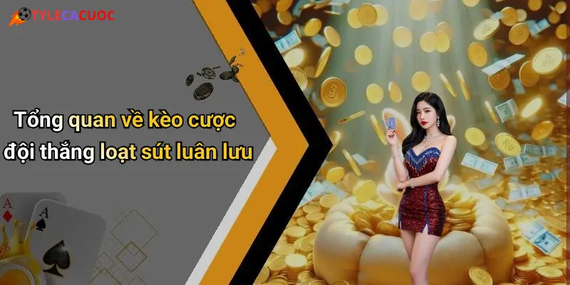 Tổng quan về kèo cược đội thắng loạt sút luân lưu