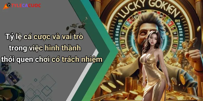 Tỷ lệ cá cược và vai trò trong việc hình thành thói quen chơi có trách nhiệm