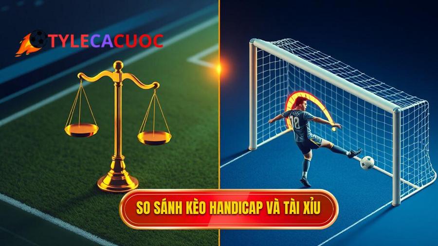 Bảng so sánh chi tiết giữa kèo Handicap và Tài Xỉu